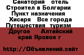 Санаторий - отель Строител в Болгарии › Пункт назначения ­ Хисаря - Все города Путешествия, туризм » Другое   . Алтайский край,Яровое г.